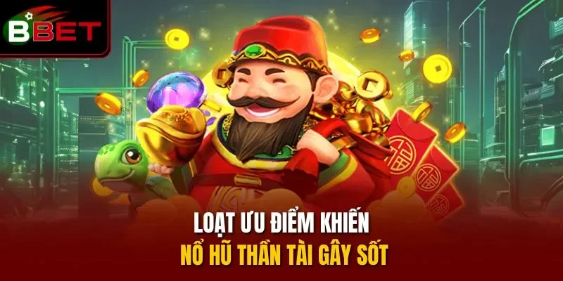 Loạt ưu điểm khiến nổ hũ Thần Tài gây sốt